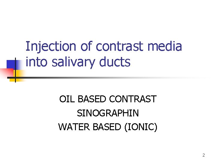 Injection of contrast media into salivary ducts OIL BASED CONTRAST SINOGRAPHIN WATER BASED (IONIC)
