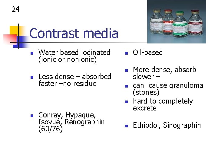 24 Contrast media n n Water based iodinated (ionic or nonionic) Less dense –