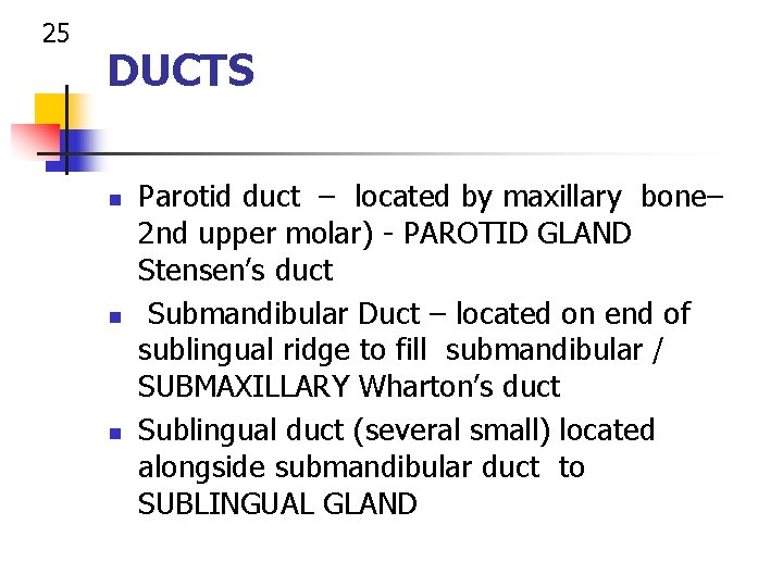 25 DUCTS n n n Parotid duct – located by maxillary bone– 2 nd