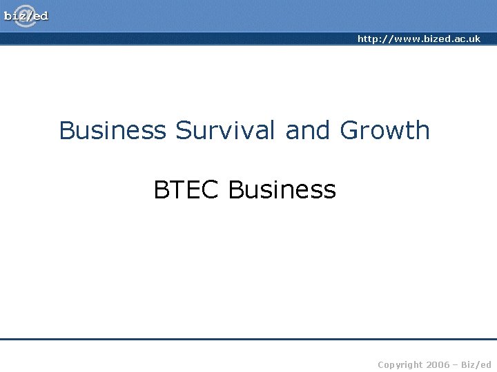 http: //www. bized. ac. uk Business Survival and Growth BTEC Business Copyright 2006 –