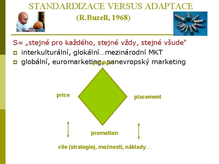 STANDARDIZACE VERSUS ADAPTACE (R. Buzell, 1968) S= „stejné pro každého, stejné vždy, stejné všude“