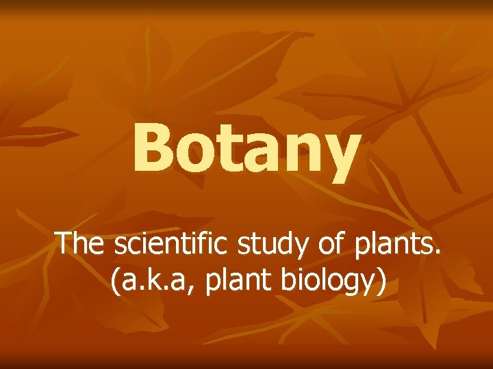 Botany The scientific study of plants. (a. k. a, plant biology) 
