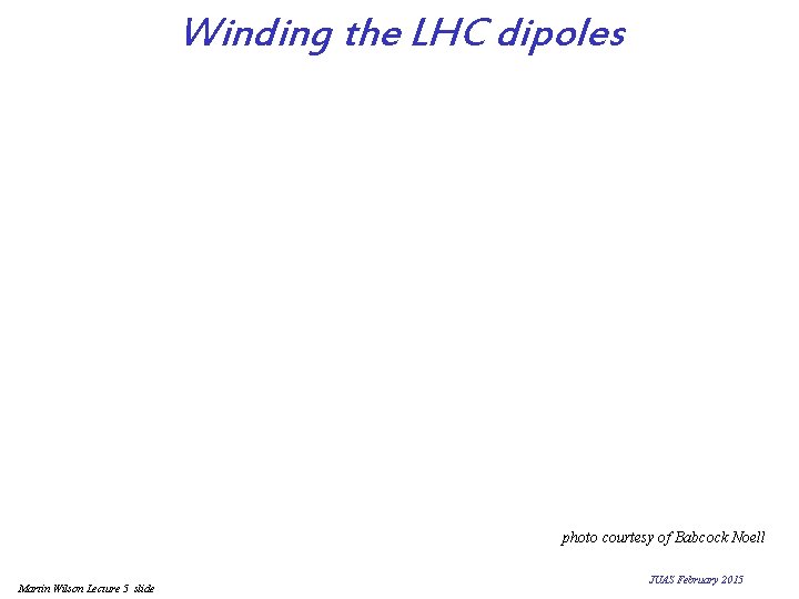 Winding the LHC dipoles photo courtesy of Babcock Noell Martin Wilson Lecture 5 slide
