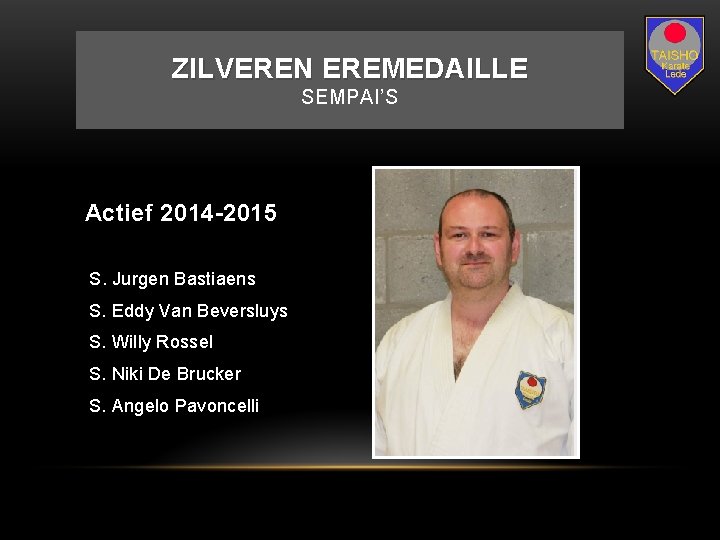 ZILVEREN EREMEDAILLE SEMPAI’S Actief 2014 -2015 S. Jurgen Bastiaens S. Eddy Van Beversluys S.