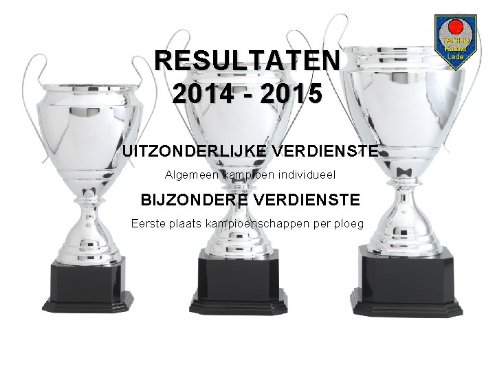 RESULTATEN 2014 - 2015 UITZONDERLIJKE VERDIENSTE Algemeen kampioen individueel BIJZONDERE VERDIENSTE Eerste plaats kampioenschappen