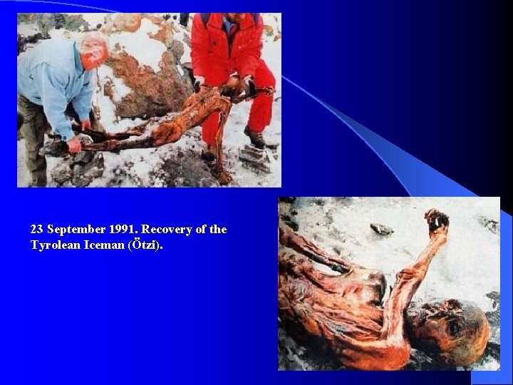 23 September 1991. Recovery of the Tyrolean Iceman (Ötzi). 23 September 1991. Recovery of the Tyrolean Iceman (Ötzi).