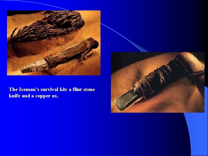 The Iceman’s survival kit: a flint stone knife and a copper ax. The Iceman’s survival kit: a flint stone knife and a copper ax.