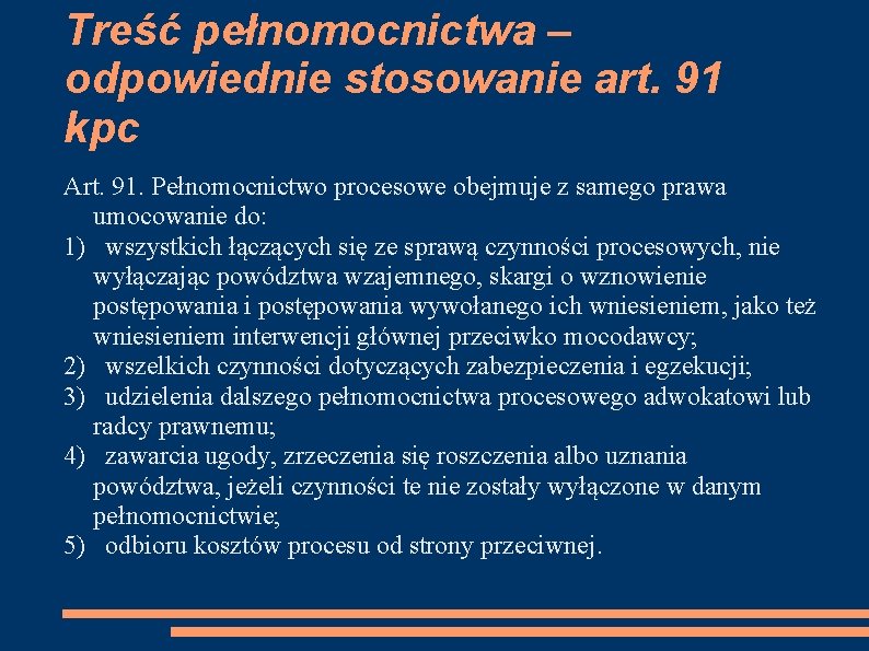 Treść pełnomocnictwa – odpowiednie stosowanie art. 91 kpc Art. 91. Pełnomocnictwo procesowe obejmuje z