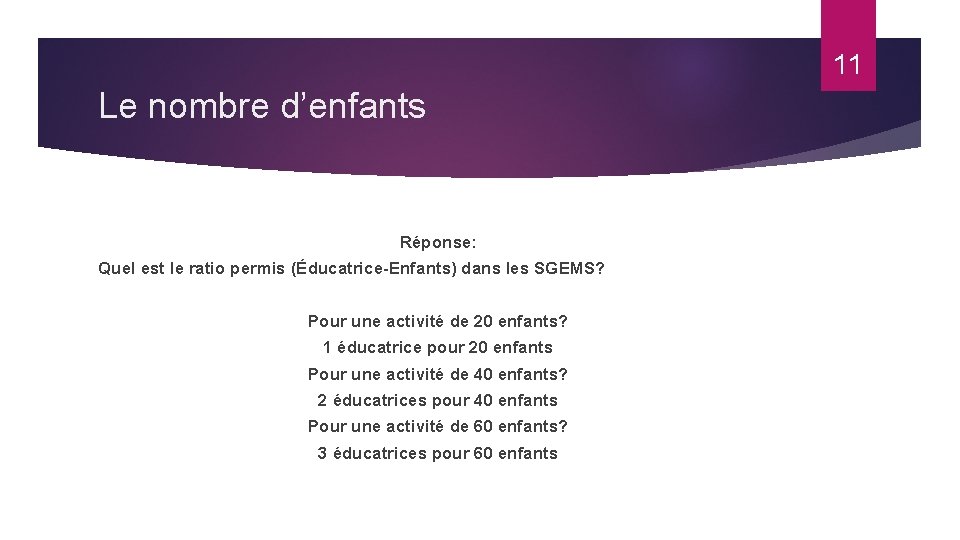 11 Le nombre d’enfants Réponse: Quel est le ratio permis (Éducatrice-Enfants) dans les SGEMS?