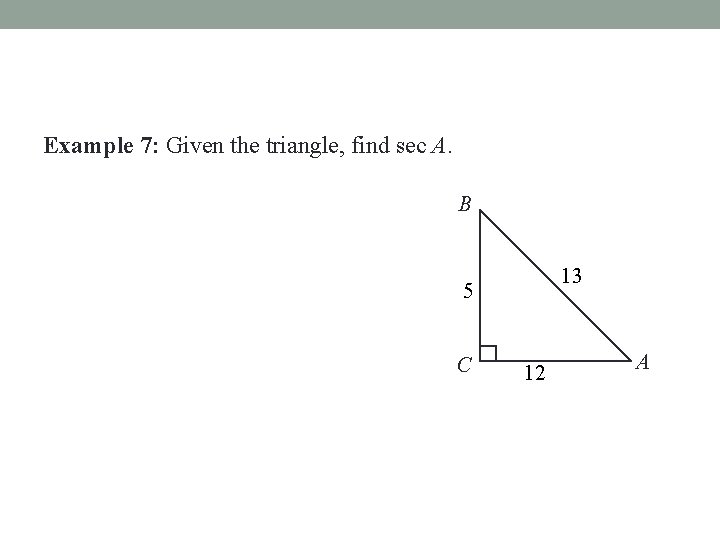 Example 7: Given the triangle, find sec A. B 13 5 C 12 A