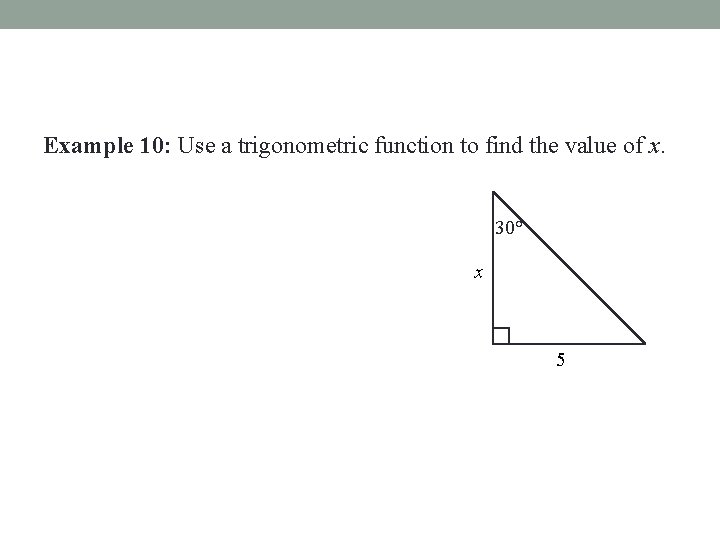 Example 10: Use a trigonometric function to find the value of x. 30° x