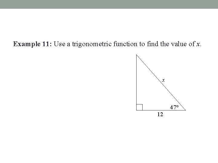 Example 11: Use a trigonometric function to find the value of x. x 47°