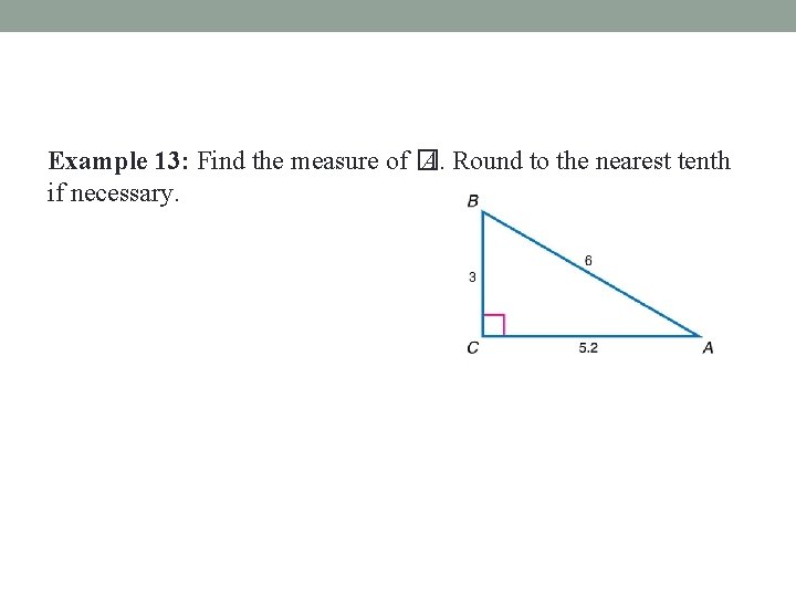 Example 13: Find the measure of � A. Round to the nearest tenth if