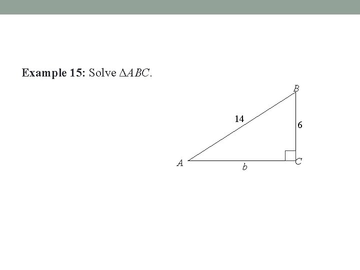 Example 15: Solve ΔABC. B 14 A b 6 C 