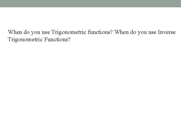 When do you use Trigonometric functions? When do you use Inverse Trigonometric Functions? 