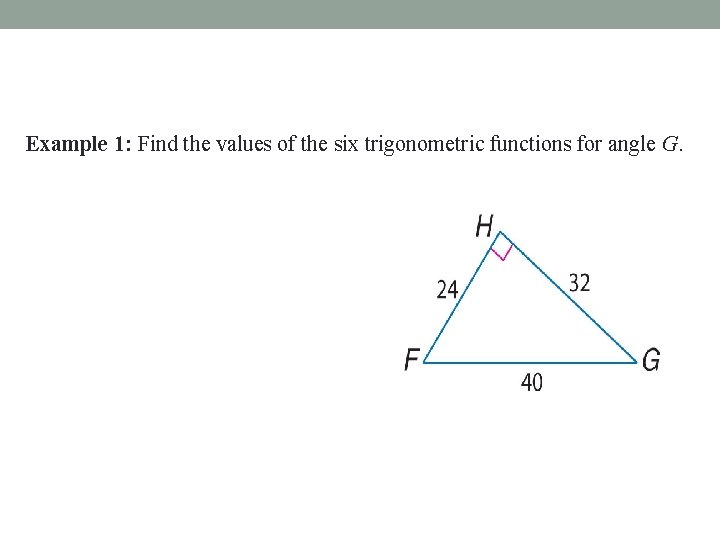 Example 1: Find the values of the six trigonometric functions for angle G. 