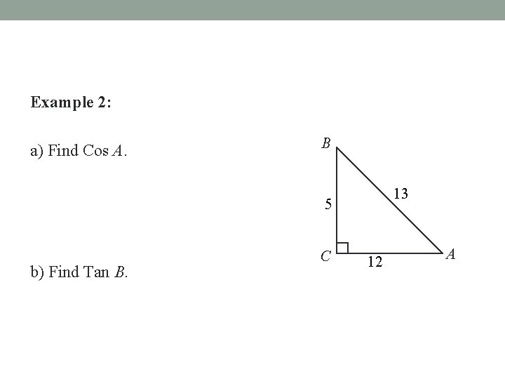 Example 2: a) Find Cos A. B 13 5 b) Find Tan B. C