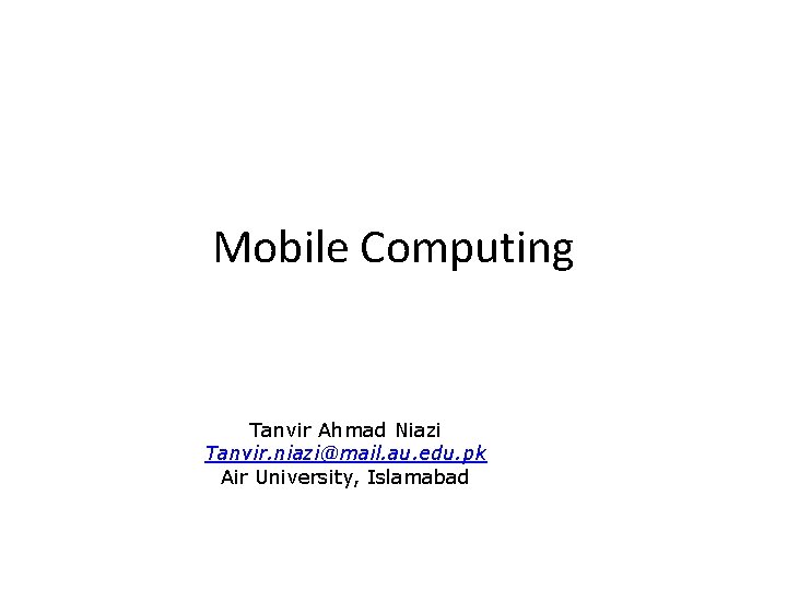 Mobile Computing Tanvir Ahmad Niazi Tanvir. niazi@mail. au. edu. pk Air University, Islamabad 