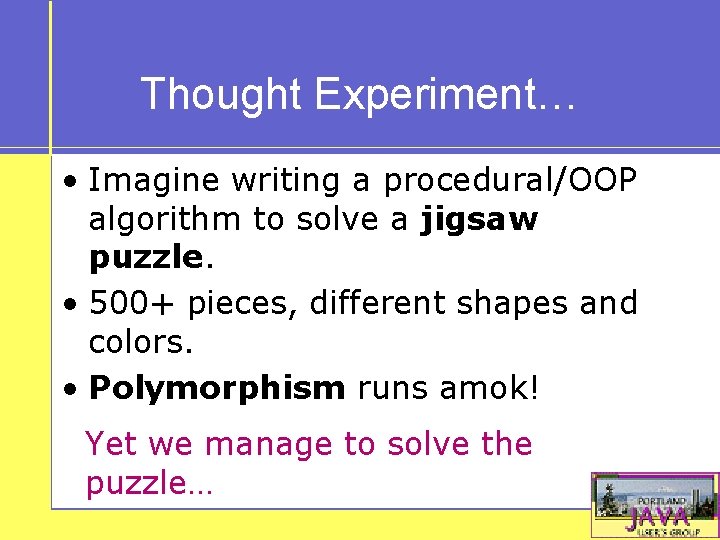 Thought Experiment… • Imagine writing a procedural/OOP algorithm to solve a jigsaw puzzle. •