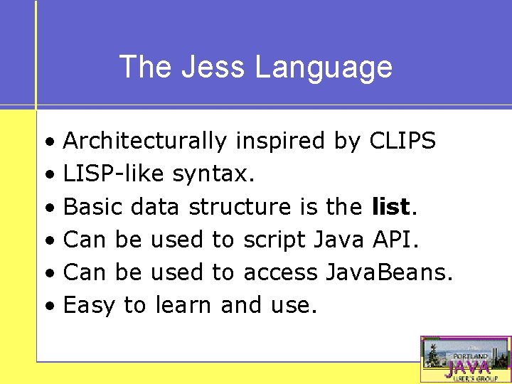The Jess Language • Architecturally inspired by CLIPS • LISP-like syntax. • Basic data