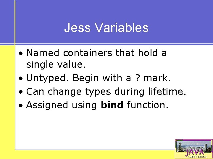 Jess Variables • Named containers that hold a single value. • Untyped. Begin with
