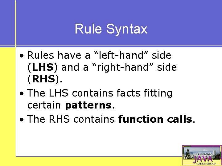 Rule Syntax • Rules have a “left-hand” side (LHS) and a “right-hand” side (RHS).