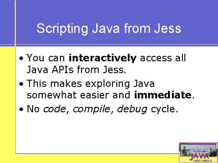Scripting Java from Jess • You can interactively access all Java APIs from Jess.