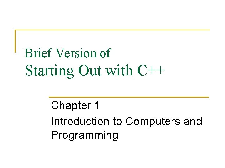 Brief Version of Starting Out with C++ Chapter 1 Introduction to Computers and Programming