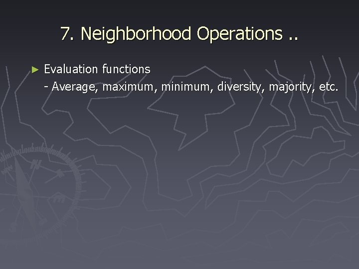 7. Neighborhood Operations. . ► Evaluation functions - Average, maximum, minimum, diversity, majority, etc.