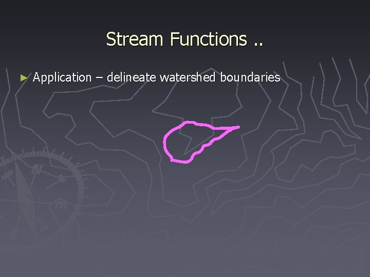 Stream Functions. . ► Application – delineate watershed boundaries 