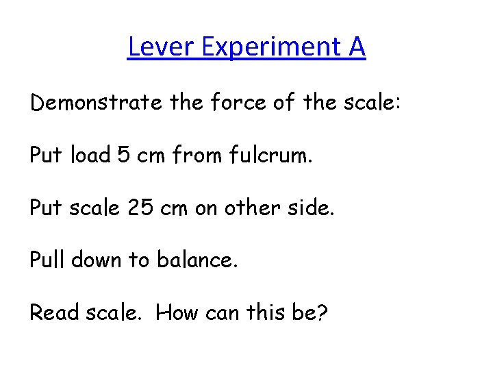 Lever Experiment A Demonstrate the force of the scale: Put load 5 cm from