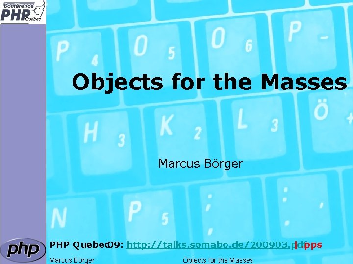 Objects for the Masses Marcus Börger PHP Quebec 09: http: //talks. somabo. de/200903. pdf