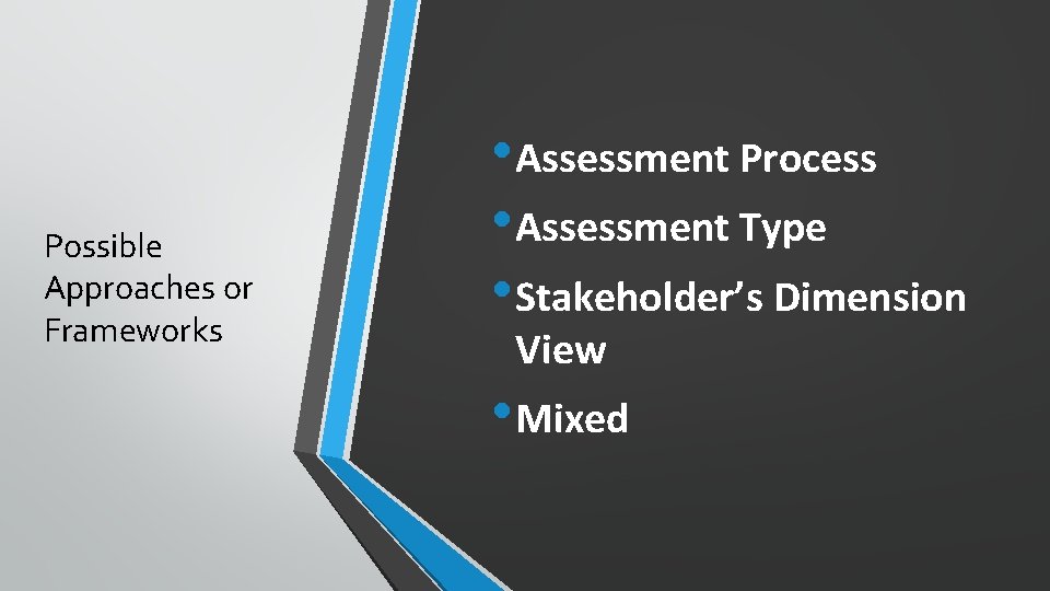 Possible Approaches or Frameworks • Assessment Process • Assessment Type • Stakeholder’s Dimension View Possible Approaches or Frameworks • Assessment Process • Assessment Type • Stakeholder’s Dimension View