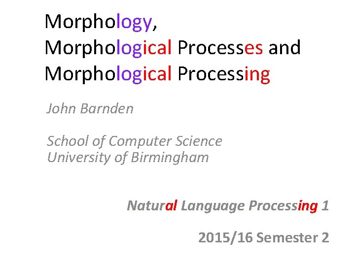 Morphology, Morphological Processes and Morphological Processing John Barnden School of Computer Science University of