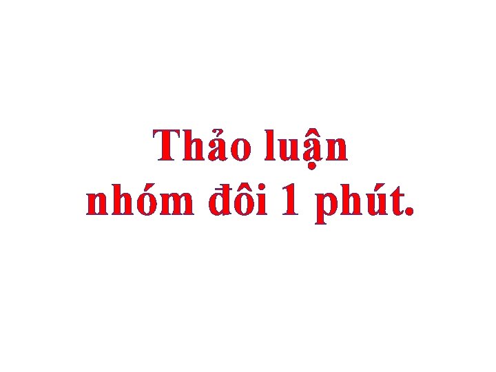 Thảo luận nhóm đôi 1 phút. 