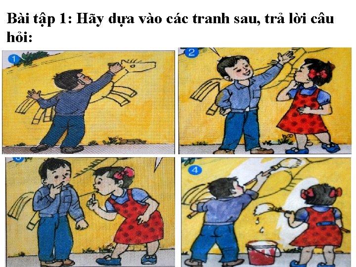 Bài tập 1: Hãy dựa vào các tranh sau, trả lời câu hỏi: 