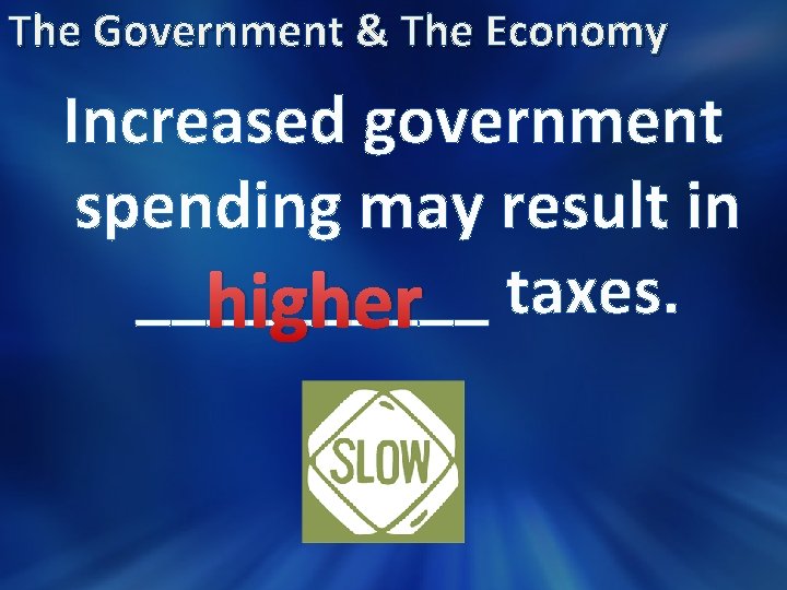 The Government & The Economy Increased government spending may result in _____ higher taxes.