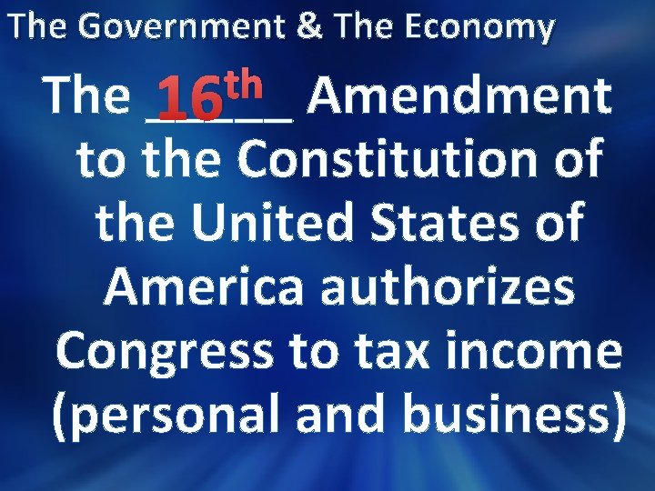 The Government & The Economy th The _____ 16 Amendment to the Constitution of