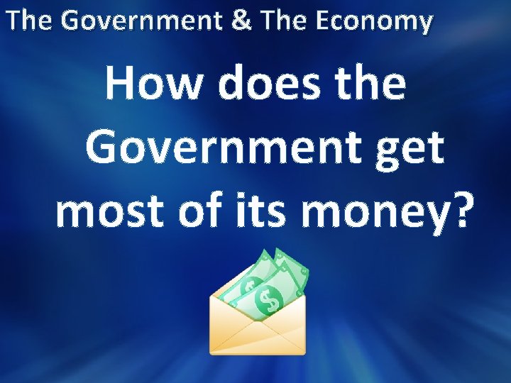 The Government & The Economy How does the Government get most of its money?