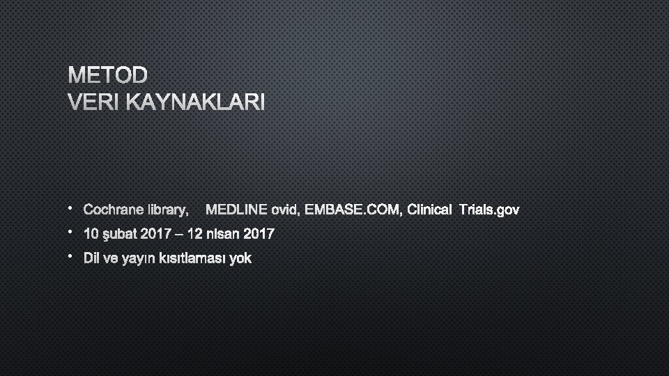 METOD VERI KAYNAKLARI • COCHRANE LIBRARY, MEDLINE OVID, EMBASE. COM, CLINICALTRIALS. GOV • 10