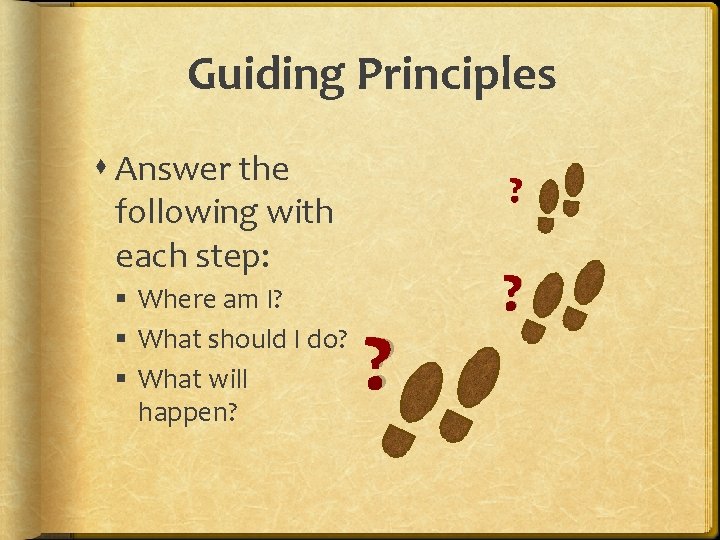 Guiding Principles Answer the following with each step: § Where am I? § What