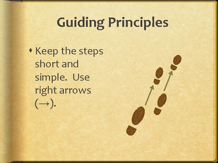 Guiding Principles Keep the steps short and simple. Use right arrows (→). 