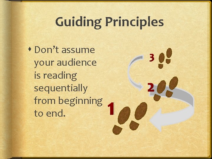 Guiding Principles Don’t assume your audience is reading sequentially from beginning to end. 3