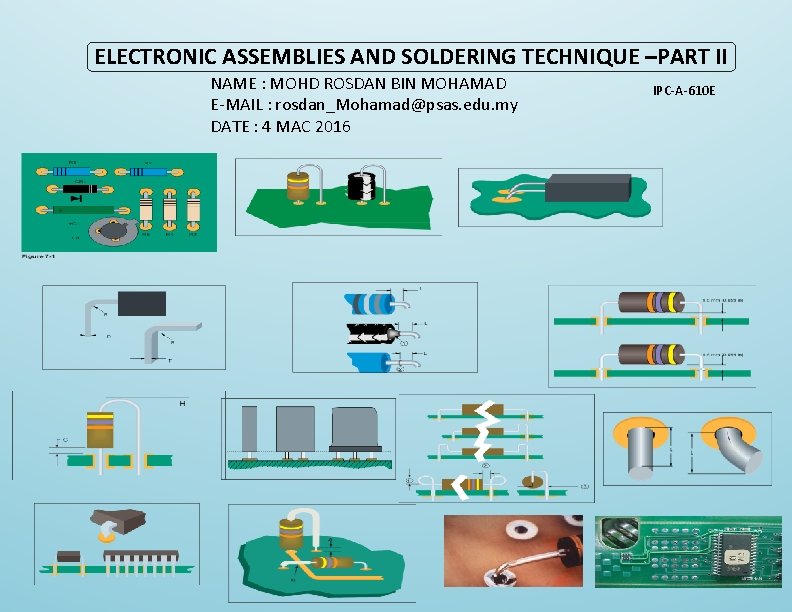 ELECTRONIC ASSEMBLIES AND SOLDERING TECHNIQUE –PART II NAME : MOHD ROSDAN BIN MOHAMAD E-MAIL