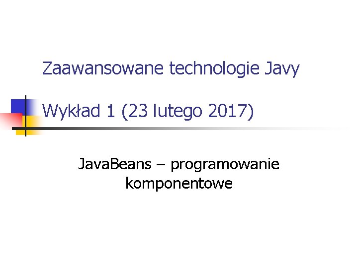 Zaawansowane technologie Javy Wykład 1 (23 lutego 2017) Java. Beans – programowanie komponentowe 