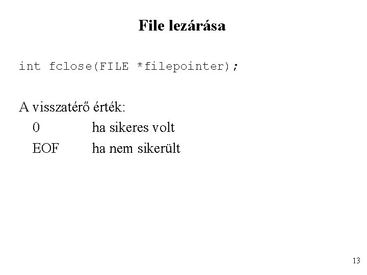 File lezárása int fclose(FILE *filepointer); A visszatérő érték: 0 ha sikeres volt EOF ha