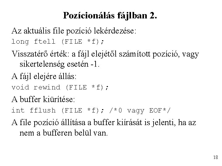 Pozícionálás fájlban 2. Az aktuális file pozíció lekérdezése: long ftell (FILE *f); Visszatérő érték: