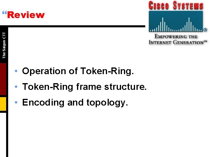 The Saigon CTT }Review • Operation of Token-Ring. • Token-Ring frame structure. • Encoding