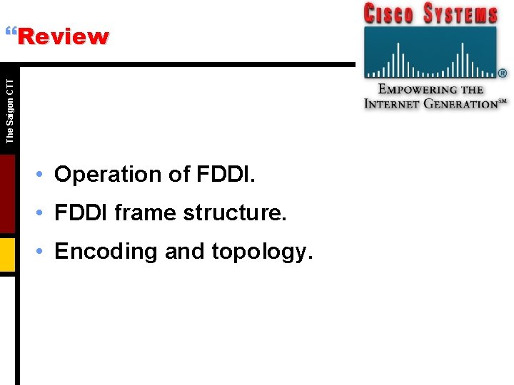 The Saigon CTT }Review • Operation of FDDI. • FDDI frame structure. • Encoding