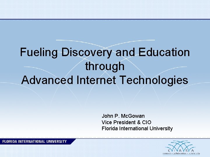 Fueling Discovery and Education through Advanced Internet Technologies John P. Mc. Gowan Vice President